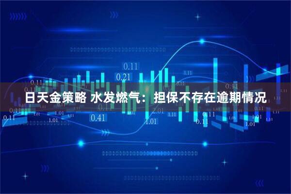 日天金策略 水发燃气：担保不存在逾期情况