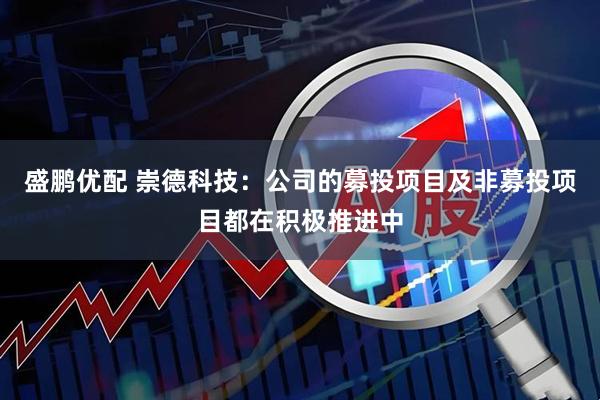 盛鹏优配 崇德科技：公司的募投项目及非募投项目都在积极推进中