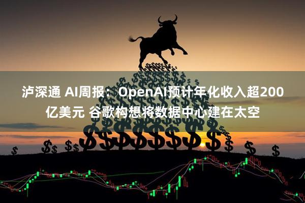泸深通 AI周报：OpenAI预计年化收入超200亿美元 谷歌构想将数据中心建在太空
